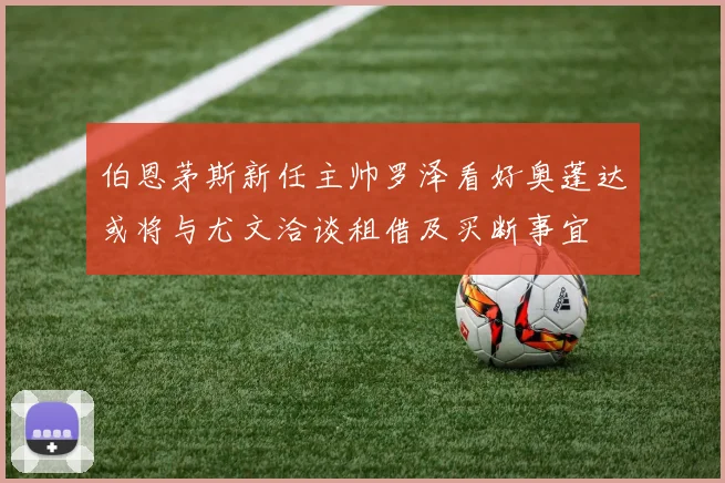 伯恩茅斯新任主帅罗泽看好奥蓬达或将与尤文洽谈租借及买断事宜