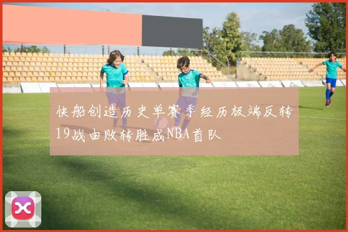 快船创造历史单赛季经历极端反转19战由败转胜成NBA首队