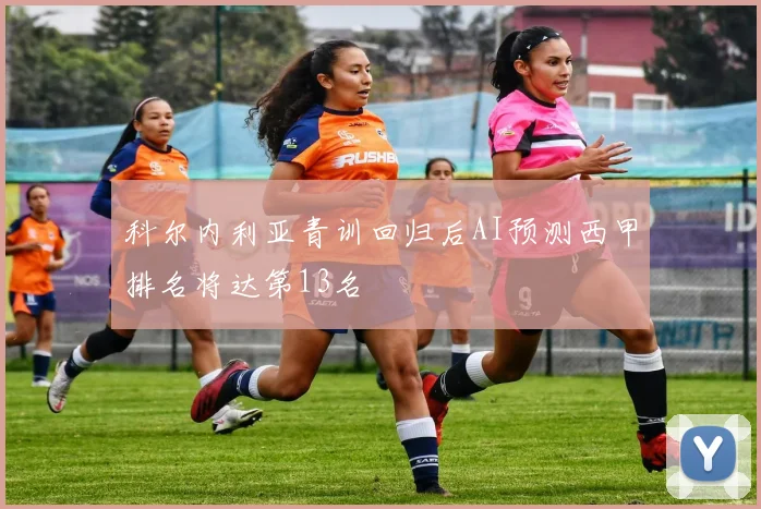 科尔内利亚青训回归后AI预测西甲排名将达第13名