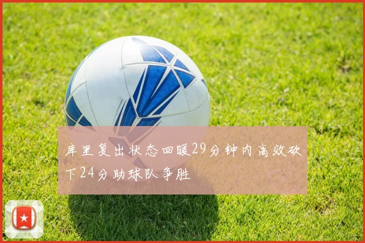 库里复出状态回暖29分钟内高效砍下24分助球队争胜
