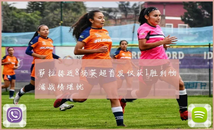 萨拉赫近8场英超首发仅获1胜利物浦战绩堪忧