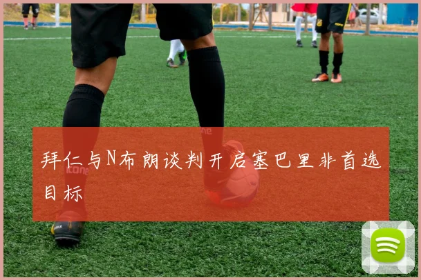 拜仁与N布朗谈判开启塞巴里非首选目标