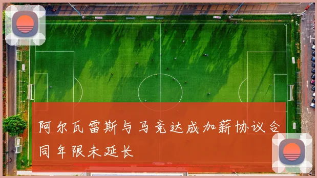 阿尔瓦雷斯与马竞达成加薪协议合同年限未延长