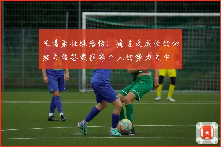 王博豪社媒感悟：痛苦是成长的必经之路答案在每个人的努力之中