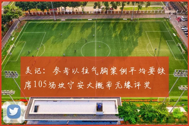 美记：参考以往气胸案例平均要缺席105场坎宁安大概率无缘评奖
