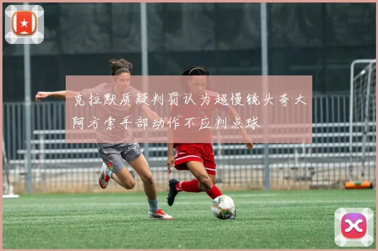 克拉默质疑判罚认为超慢镜头夸大阿方索手部动作不应判点球